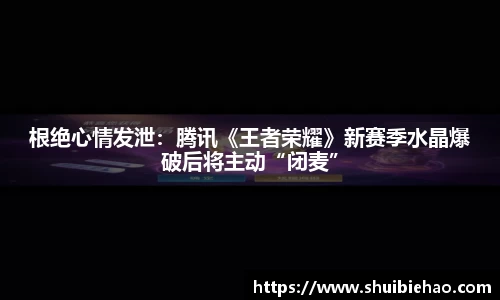 根绝心情发泄：腾讯《王者荣耀》新赛季水晶爆破后将主动“闭麦”