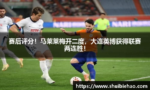 赛后评分！马莱莱梅开二度，大连英博获得联赛两连胜！